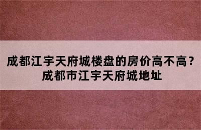 成都江宇天府城楼盘的房价高不高？ 成都市江宇天府城地址